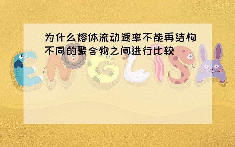 为什么熔体流动速率不能再结构不同的聚合物之间进行比较