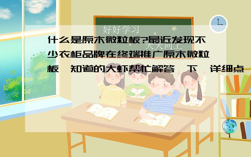 什么是原木微粒板?最近发现不少衣柜品牌在终端推广原木微粒板,知道的大虾帮忙解答一下,详细点