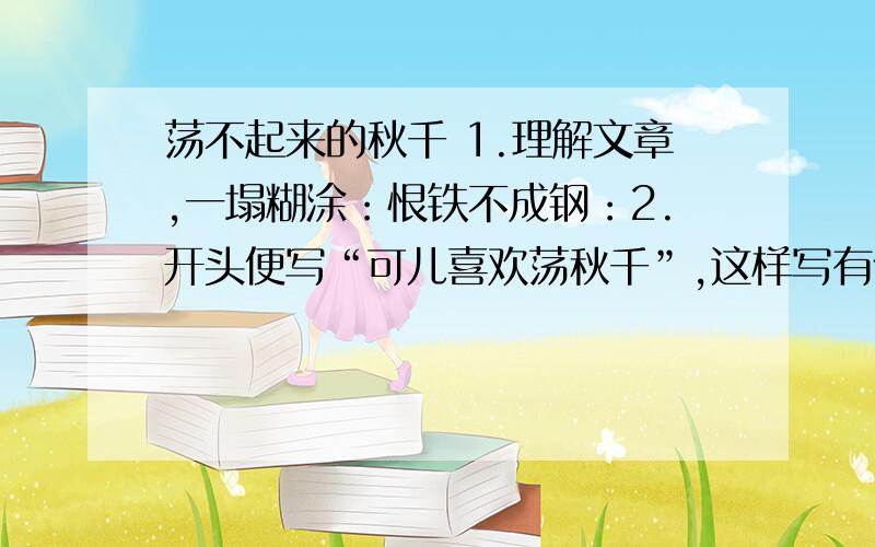 荡不起来的秋千 1.理解文章,一塌糊涂：恨铁不成钢：2.开头便写“可儿喜欢荡秋千”,这样写有什么好处?复制者勿入!