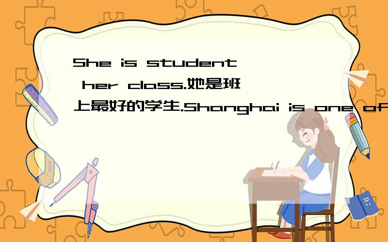 She is student her class.她是班上最好的学生.Shanghai is one of cities China.上海是中国最大城市之一.This is apple I have ever met.这是我见到的最大的苹果.Tom is boy in his basketball team.汤姆是他们篮球队中个子