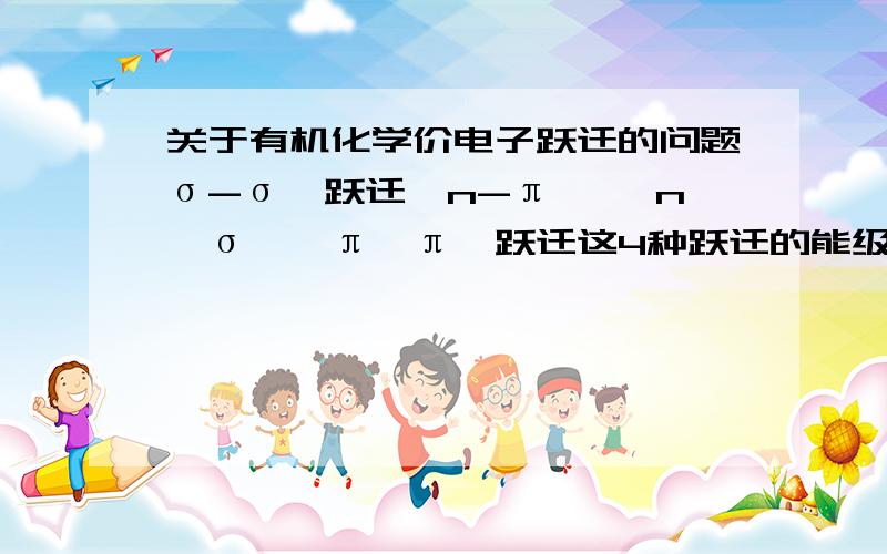 关于有机化学价电子跃迁的问题σ-σ*跃迁,n-π* ,n→σ*,π→π*跃迁这4种跃迁的能级强度分别如何?