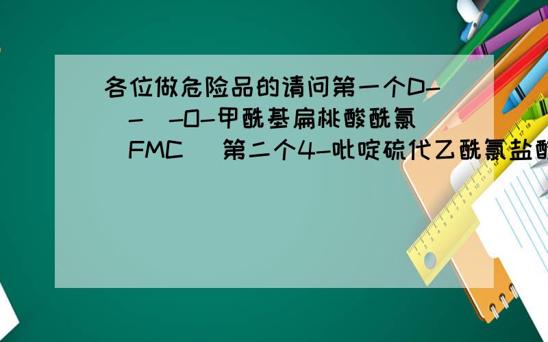 各位做危险品的请问第一个D-(-)-O-甲酰基扁桃酸酰氯(FMC) 第二个4-吡啶硫代乙酰氯盐酸盐(PMAC)做危险品的 请问这个事几类危险品