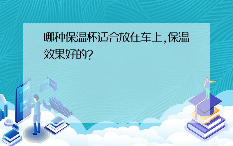 哪种保温杯适合放在车上,保温效果好的?