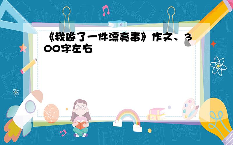 《我做了一件漂亮事》作文、300字左右