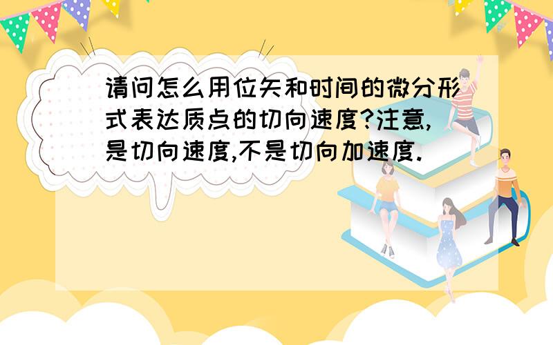 请问怎么用位矢和时间的微分形式表达质点的切向速度?注意,是切向速度,不是切向加速度.