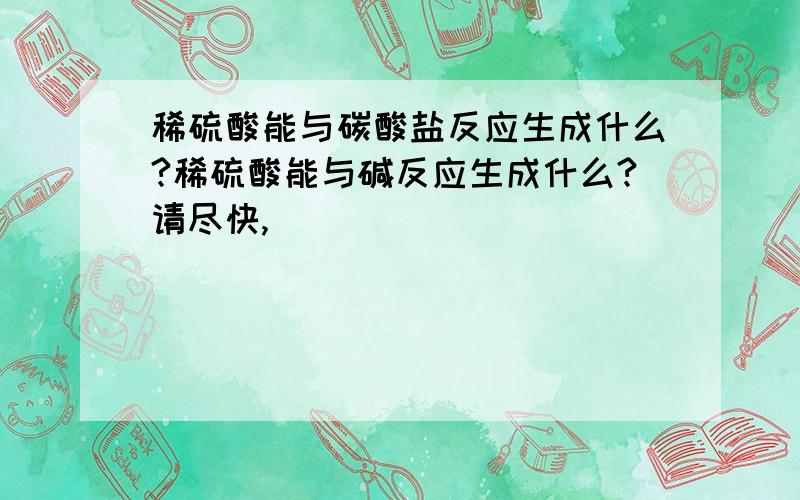 稀硫酸能与碳酸盐反应生成什么?稀硫酸能与碱反应生成什么?请尽快,