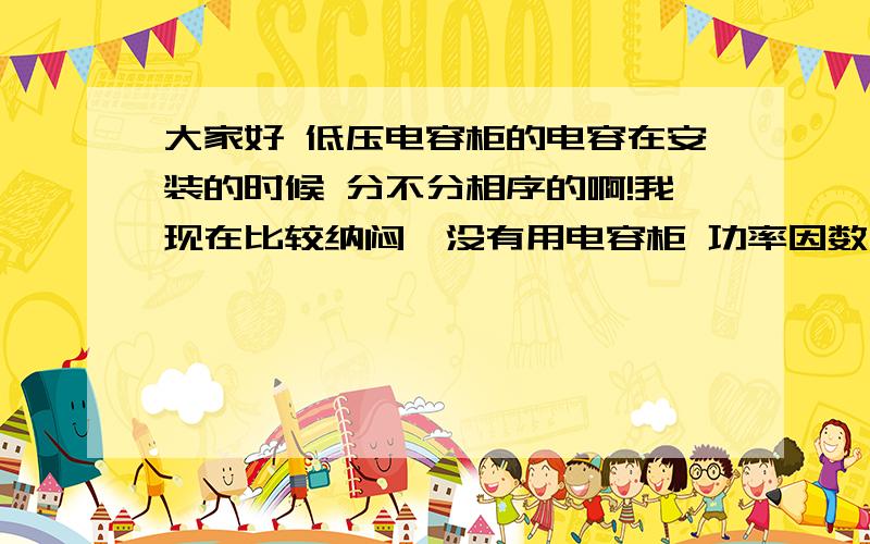 大家好 低压电容柜的电容在安装的时候 分不分相序的啊!我现在比较纳闷,没有用电容柜 功率因数为0.55,无功电度每月8000左右,表显示+Q.现在我用了电容柜变为-Q,功率因数0.80,无功电度20天用了