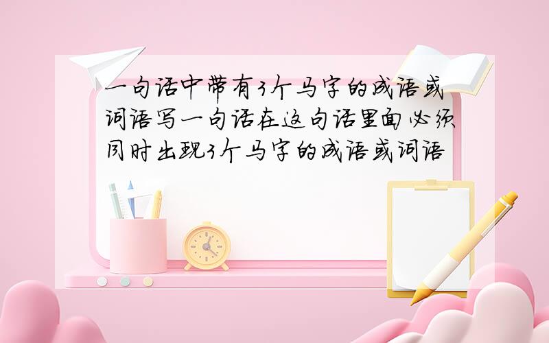 一句话中带有3个马字的成语或词语写一句话在这句话里面必须同时出现3个马字的成语或词语