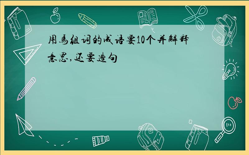 用马组词的成语要10个并解释意思,还要造句