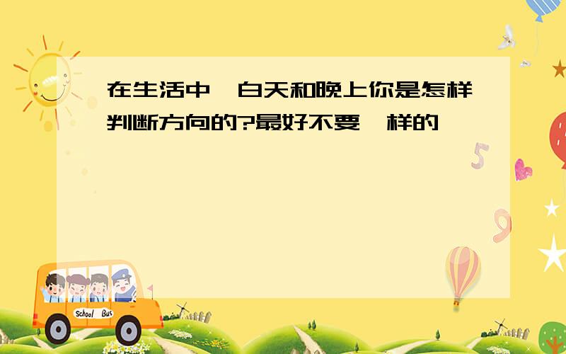 在生活中,白天和晚上你是怎样判断方向的?最好不要一样的