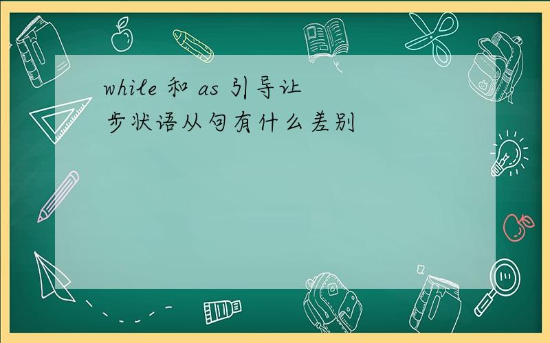 while 和 as 引导让步状语从句有什么差别