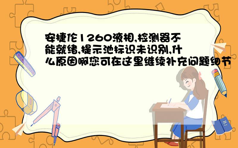 安捷伦1260液相,检测器不能就绪,提示池标识未识别,什么原因啊您可在这里继续补充问题细节