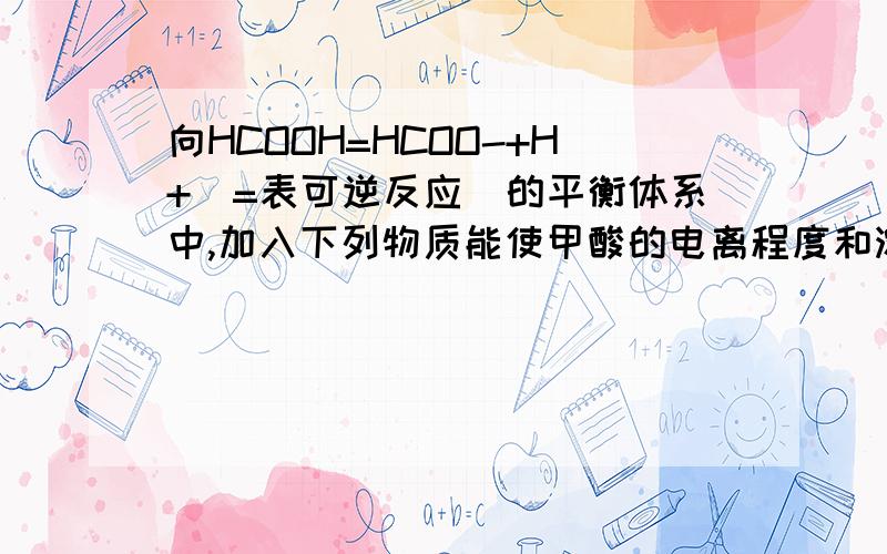 向HCOOH=HCOO-+H+（=表可逆反应）的平衡体系中,加入下列物质能使甲酸的电离程度和溶液的PH都变小的是A H2OB HCOONaC NH3H2O D H2SO4