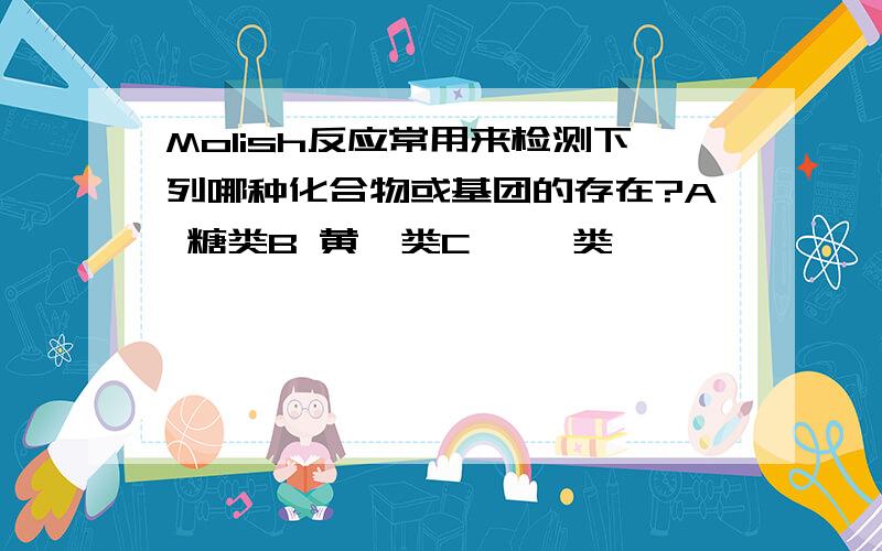 Molish反应常用来检测下列哪种化合物或基团的存在?A 糖类B 黄酮类C 蒽醌类