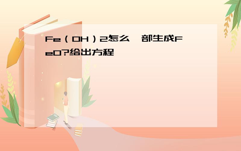 Fe（OH）2怎么一部生成FeO?给出方程