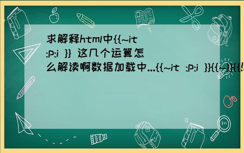 求解释html中{{~it :p:i }} 这几个运算怎么解读啊数据加载中...{{~it :p:i }}{{~}}{{!it.name}}{{~it :p:i }}{{~}} 代码一部分如上 {{~it :p:i }} 和 {{~}} 意义何在.