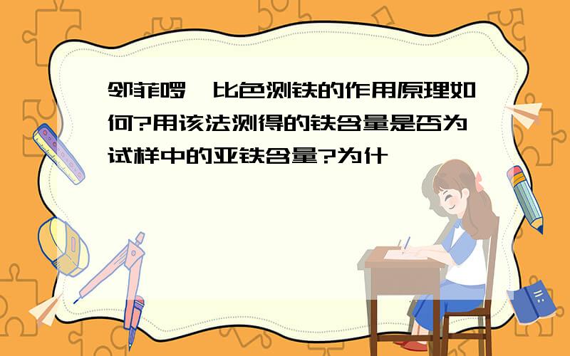 邻菲啰啉比色测铁的作用原理如何?用该法测得的铁含量是否为试样中的亚铁含量?为什