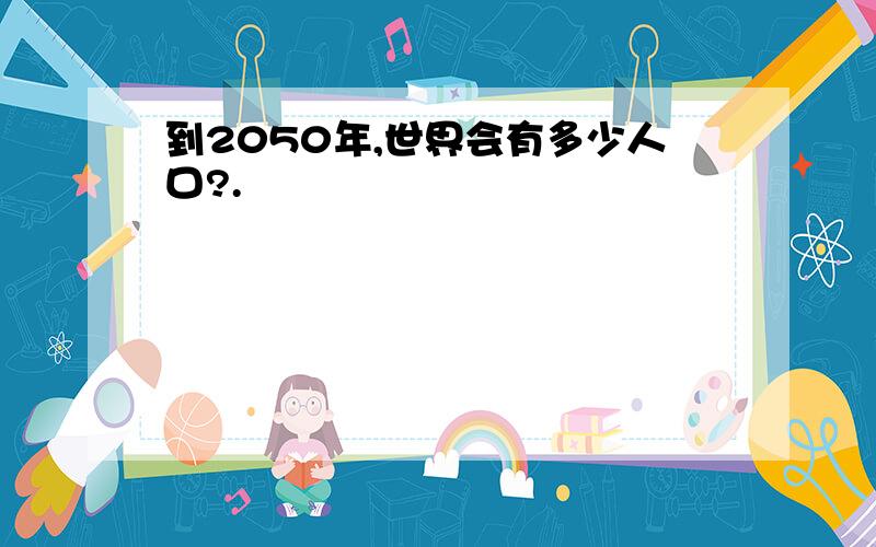 到2050年,世界会有多少人口?.