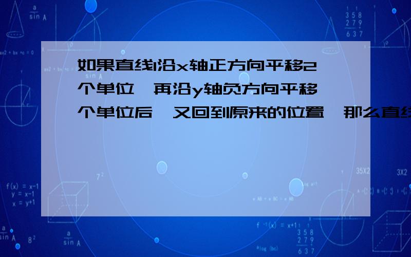 如果直线l沿x轴正方向平移2个单位,再沿y轴负方向平移一个单位后,又回到原来的位置,那么直线l的斜率为或说明理由