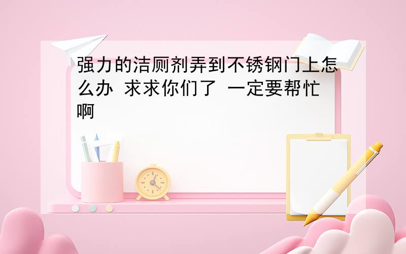 强力的洁厕剂弄到不锈钢门上怎么办 求求你们了 一定要帮忙啊