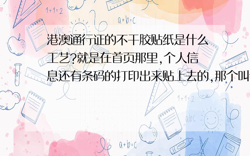 港澳通行证的不干胶贴纸是什么工艺?就是在首页那里,个人信息还有条码的打印出来贴上去的,那个叫什么工艺?