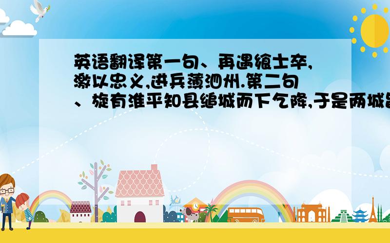 英语翻译第一句、再遇飨士卒,激以忠义,进兵薄泗州.第二句、旋有淮平知县缒城而下乞降,于是两城皆定.第三句、宿州虽不捷,然兵家胜负不常,岂宜遽自挫!只要这三个句子、不要全部、很急