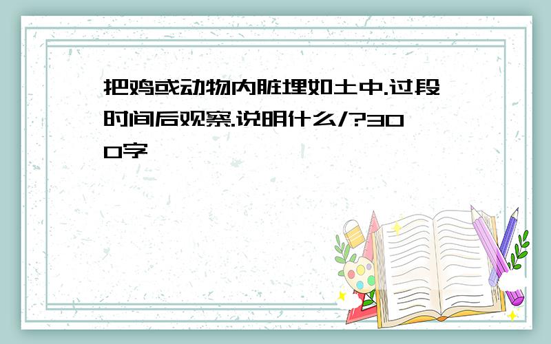 把鸡或动物内脏埋如土中.过段时间后观察.说明什么/?300字