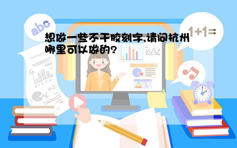 想做一些不干胶刻字,请问杭州哪里可以做的?