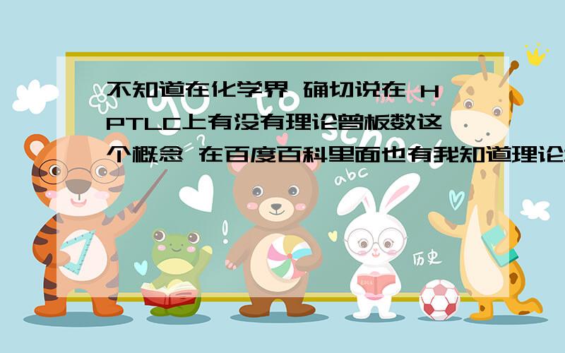 不知道在化学界 确切说在 HPTLC上有没有理论曾板数这个概念 在百度百科里面也有我知道理论塔板数。么非是百科里面说错了？ HPTLC里面的分离度 用理论塔板数形容吗？