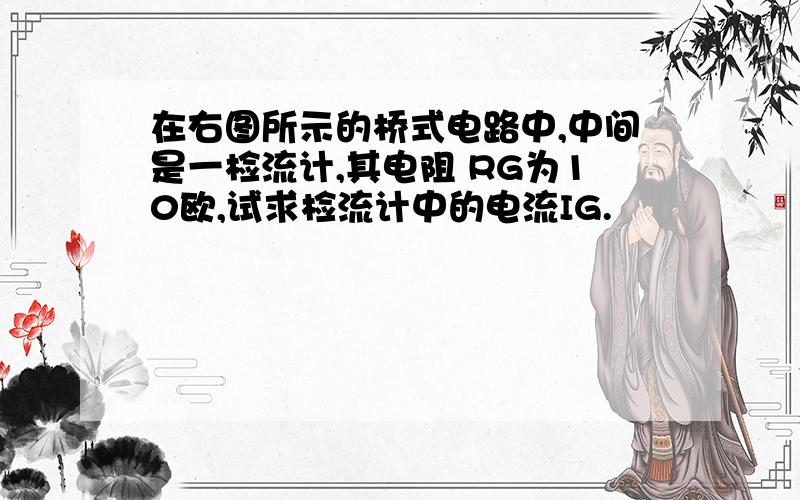 在右图所示的桥式电路中,中间是一检流计,其电阻 RG为10欧,试求检流计中的电流IG.