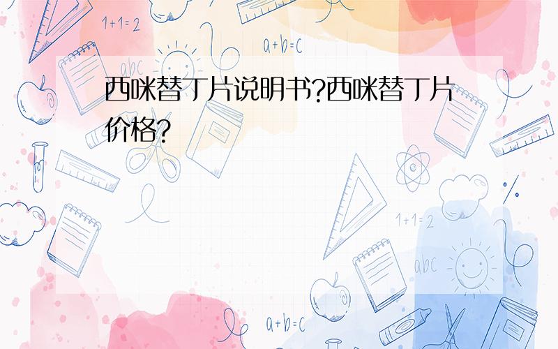 西咪替丁片说明书?西咪替丁片价格?