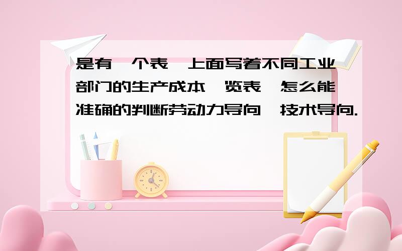 是有一个表,上面写着不同工业部门的生产成本一览表,怎么能准确的判断劳动力导向,技术导向.