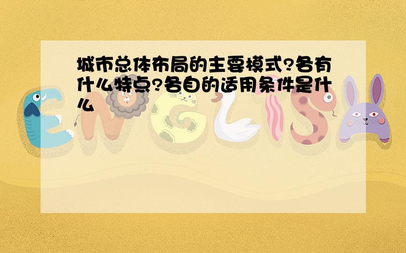 城市总体布局的主要模式?各有什么特点?各自的适用条件是什么