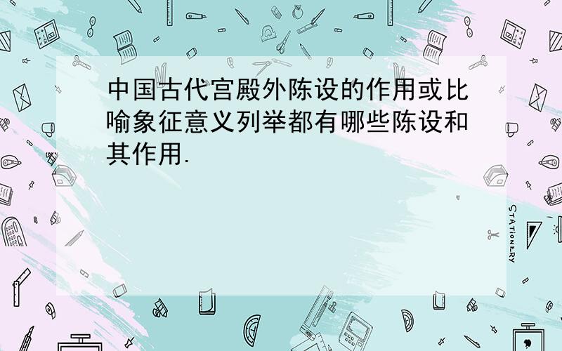 中国古代宫殿外陈设的作用或比喻象征意义列举都有哪些陈设和其作用.