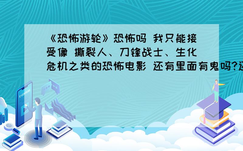 《恐怖游轮》恐怖吗 我只能接受像 撕裂人、刀锋战士、生化危机之类的恐怖电影 还有里面有鬼吗?还是只是人与人之间的撕裂杀?