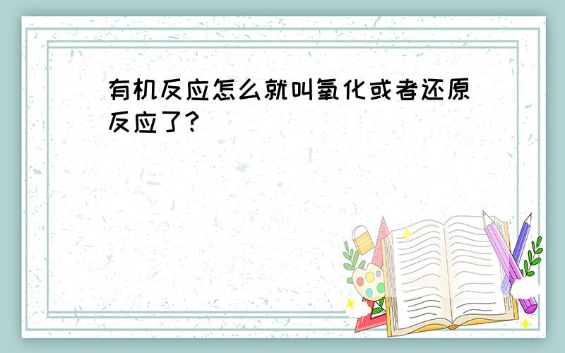 有机反应怎么就叫氧化或者还原反应了?