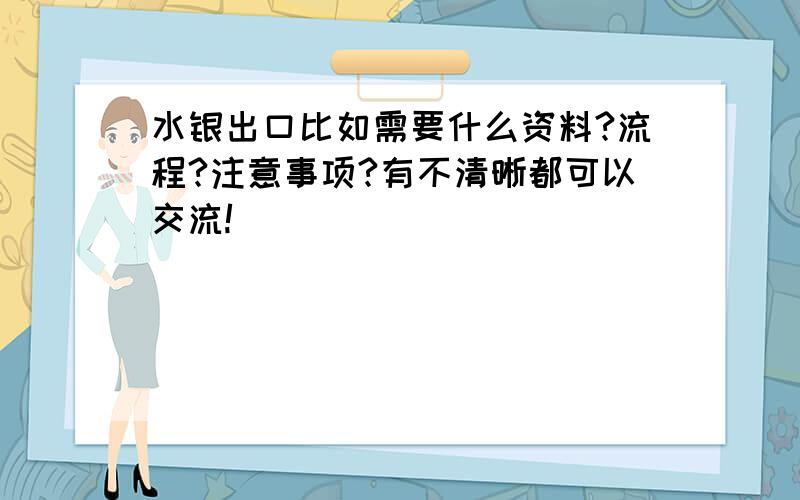 水银出口比如需要什么资料?流程?注意事项?有不清晰都可以交流!