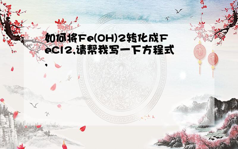 如何将Fe(OH)2转化成FeCl2,请帮我写一下方程式,