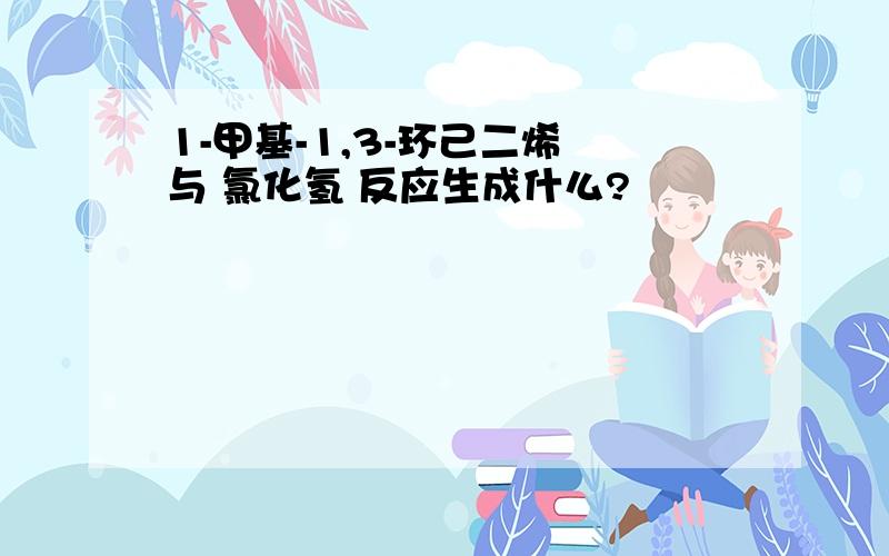 1-甲基-1,3-环己二烯 与 氯化氢 反应生成什么?