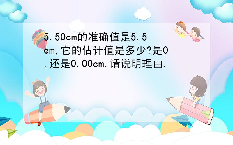 5.50cm的准确值是5.5cm,它的估计值是多少?是0,还是0.00cm.请说明理由.