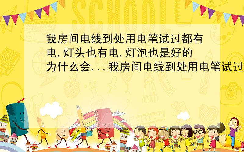 我房间电线到处用电笔试过都有电,灯头也有电,灯泡也是好的为什么会...我房间电线到处用电笔试过都有电,灯头也有电,灯泡也是好的为什么会不亮呢?急手机可以充电,但是其他的就用不了