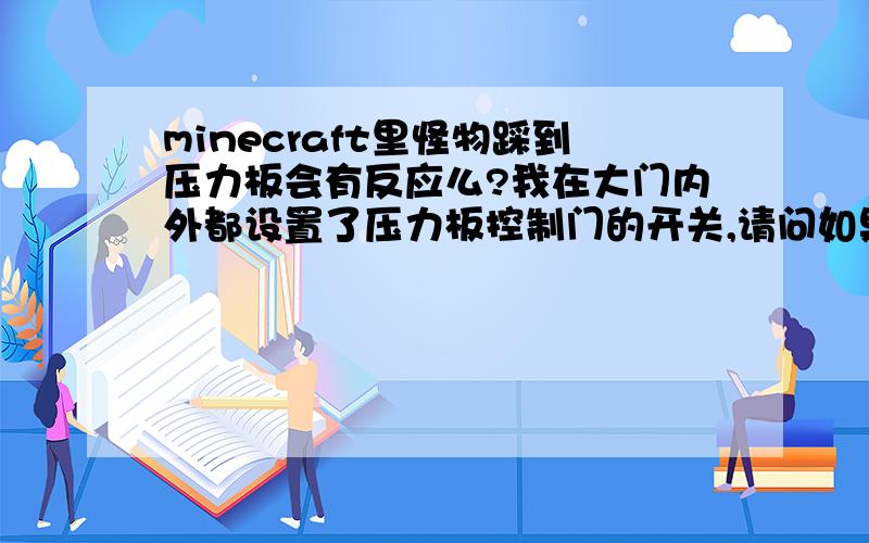 minecraft里怪物踩到压力板会有反应么?我在大门内外都设置了压力板控制门的开关,请问如果怪物靠近踩到了压力板,