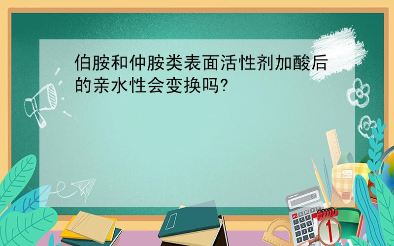 伯胺和仲胺类表面活性剂加酸后的亲水性会变换吗?