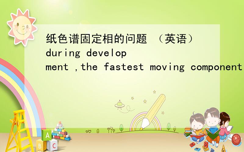 纸色谱固定相的问题 （英语）during development ,the fastest moving component adsorbs.A .strongest onto the stationary phase and desorbs strongest onto the stationary phase.B.weakest onto the mobile phase and desorbs strongest onto the sta