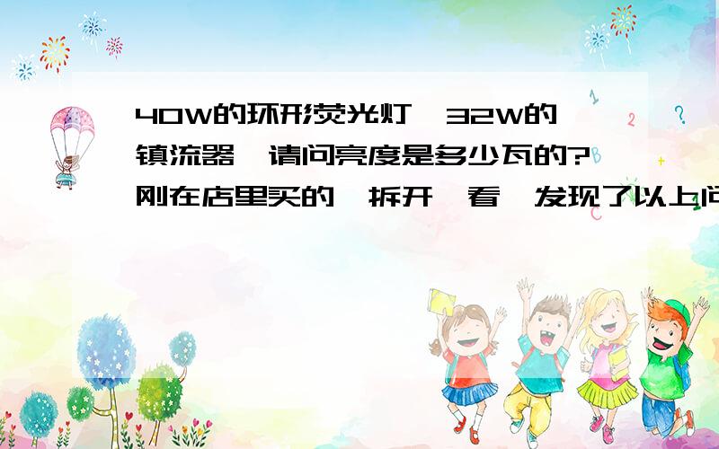 40W的环形荧光灯,32W的镇流器,请问亮度是多少瓦的?刚在店里买的,拆开一看,发现了以上问题,请问灯的亮度是40w还是32w?