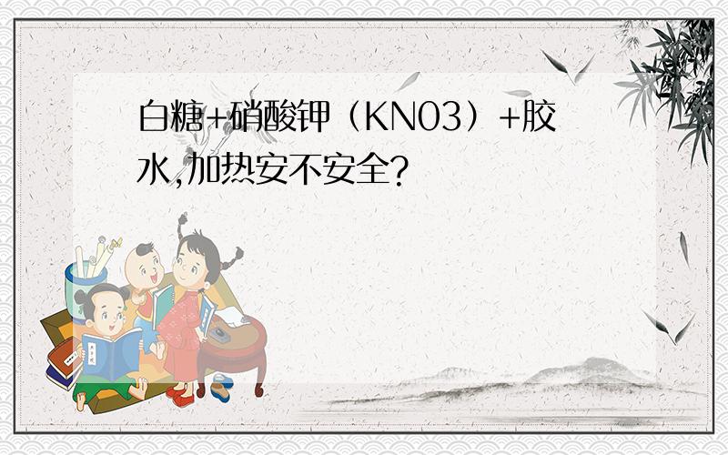 白糖+硝酸钾（KN03）+胶水,加热安不安全?