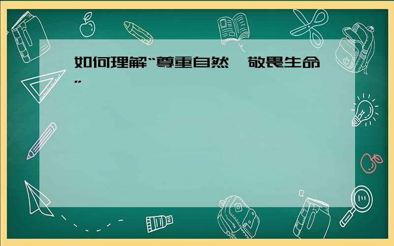 如何理解“尊重自然,敬畏生命”