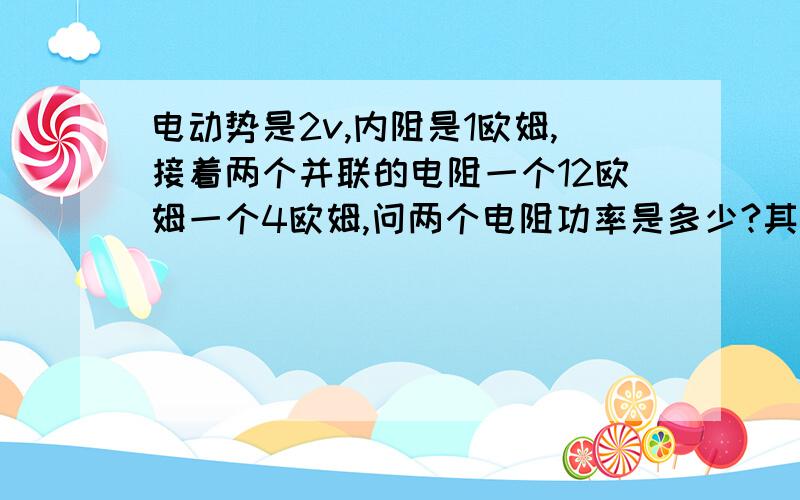 电动势是2v,内阻是1欧姆,接着两个并联的电阻一个12欧姆一个4欧姆,问两个电阻功率是多少?其实电动势是导体切割磁干线运动，我把电动势算出来了！