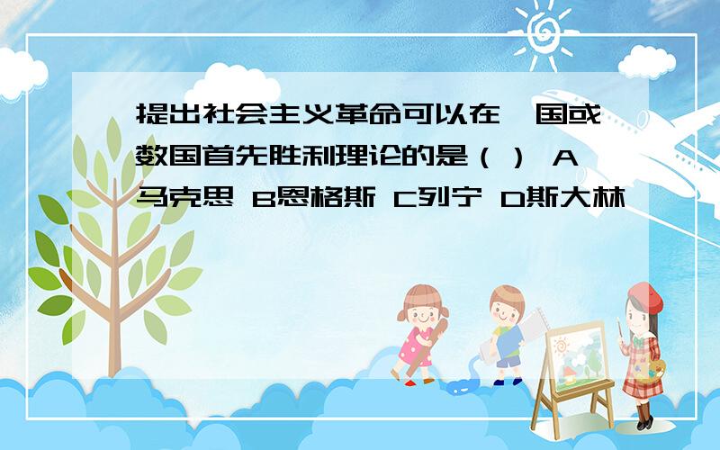 提出社会主义革命可以在一国或数国首先胜利理论的是（） A马克思 B恩格斯 C列宁 D斯大林