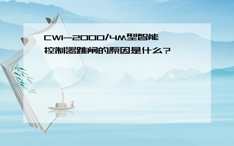 CW1-2000/4M型智能控制器跳闸的原因是什么?